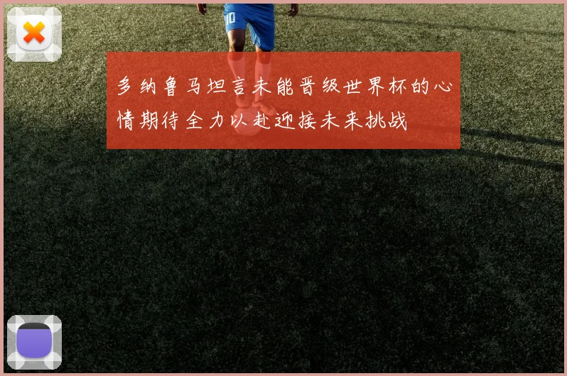 多纳鲁马坦言未能晋级世界杯的心情期待全力以赴迎接未来挑战