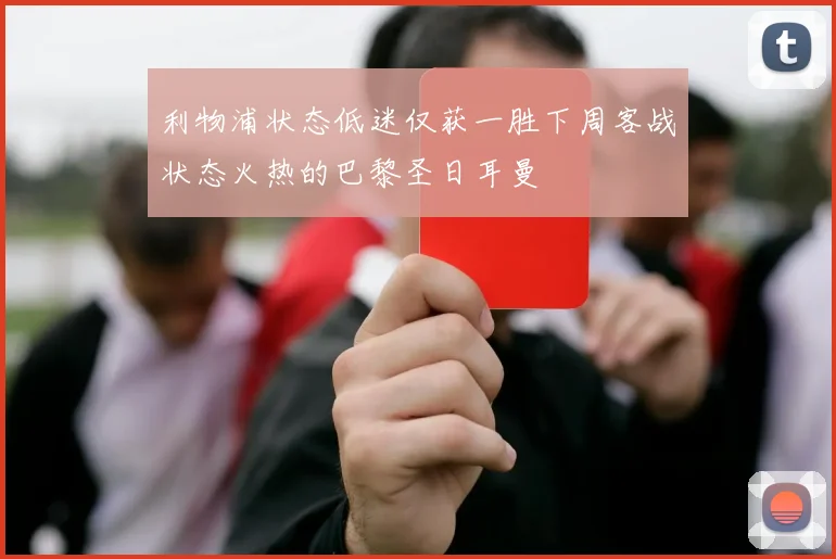 利物浦状态低迷仅获一胜下周客战状态火热的巴黎圣日耳曼